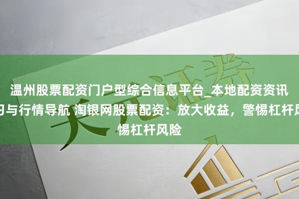 温州股票配资门户型综合信息平台_本地配资资讯学习与行情导航 淘银网股票配资：放大收益，警惕杠杆风险