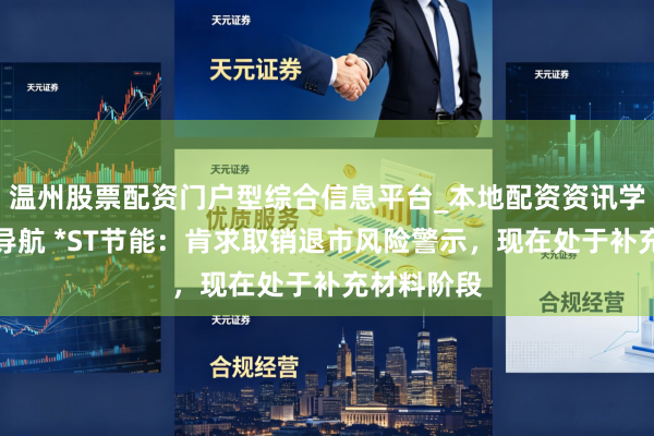温州股票配资门户型综合信息平台_本地配资资讯学习与行情导航 *ST节能：肯求取销退市风险警示，现在处于补充材料阶段