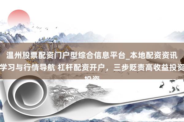 温州股票配资门户型综合信息平台_本地配资资讯学习与行情导航 杠杆配资开户，三步贬责高收益投资