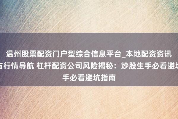 温州股票配资门户型综合信息平台_本地配资资讯学习与行情导航 杠杆配资公司风险揭秘：炒股生手必看避坑指南
