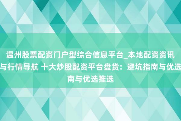 温州股票配资门户型综合信息平台_本地配资资讯学习与行情导航 十大炒股配资平台盘货：避坑指南与优选推选